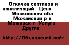 Откачка септиков и канализаций › Цена ­ 800 - Московская обл., Можайский р-н, Можайск г. Услуги » Другие   